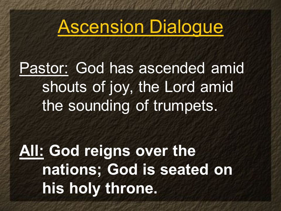 Ascension Dialogue Pastor: God has ascended amid shouts of joy, the Lord amid the sounding of trumpets.