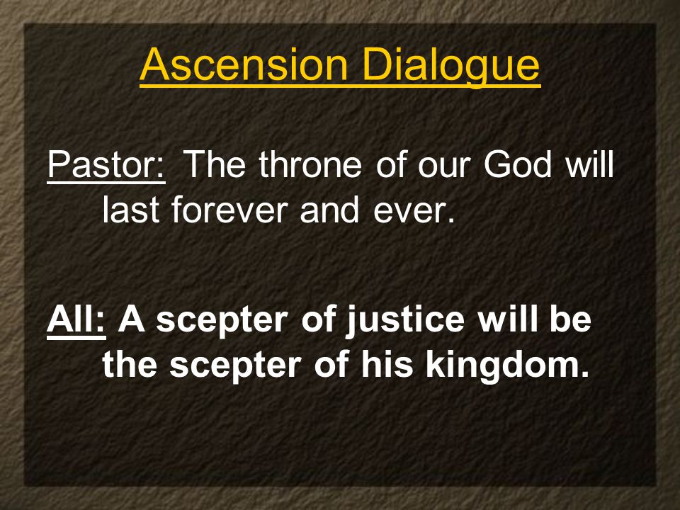 Ascension Dialogue Pastor: The throne of our God will last forever and ever.