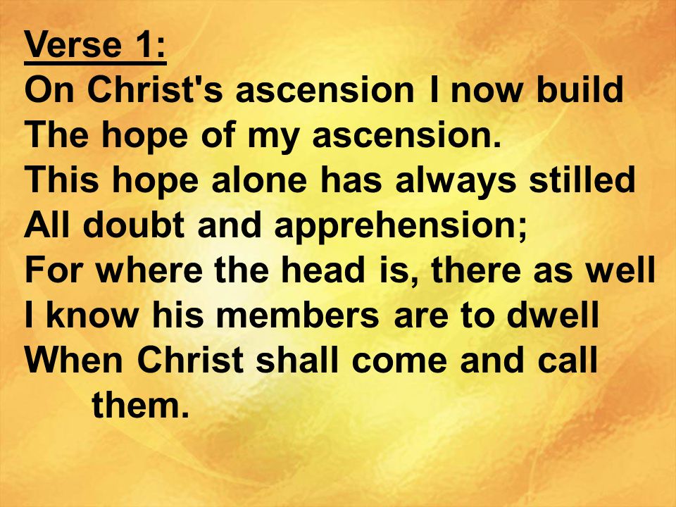 Verse 1: On Christ s ascension I now build. The hope of my ascension. This hope alone has always stilled.