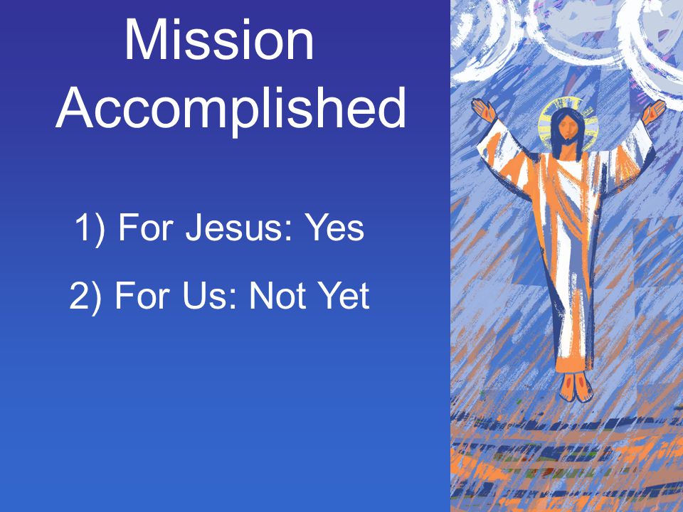 Mission Accomplished For Jesus: Yes For Us: Not Yet