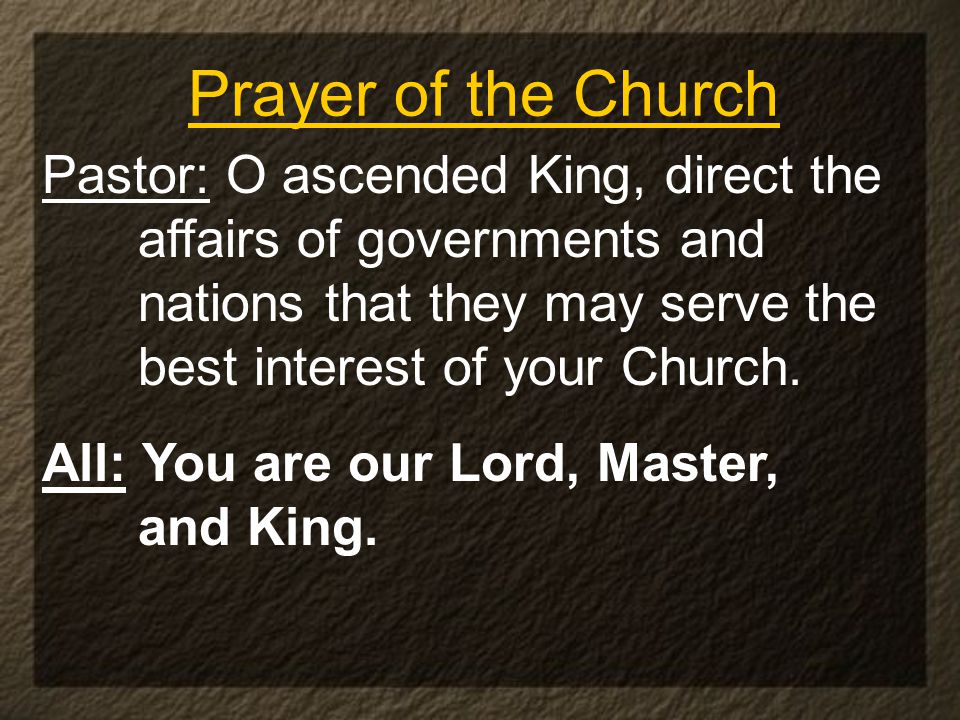 Prayer of the Church Pastor: O ascended King, direct the affairs of governments and nations that they may serve the best interest of your Church.