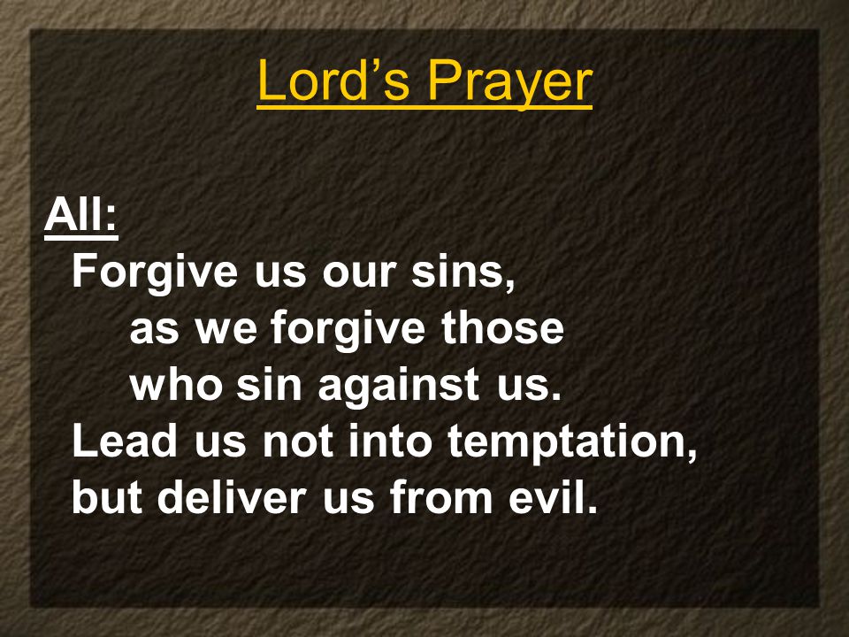 Lord’s Prayer All: Forgive us our sins, as we forgive those