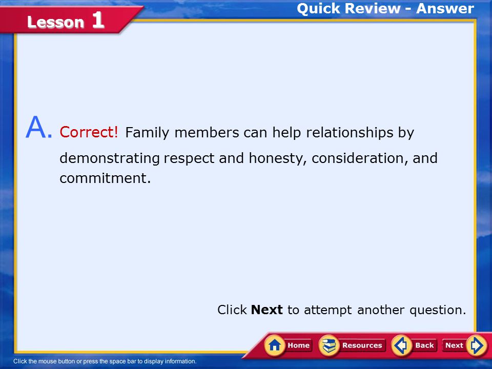 Quick Review - Answer A. Correct! Family members can help relationships by demonstrating respect and honesty, consideration, and commitment.