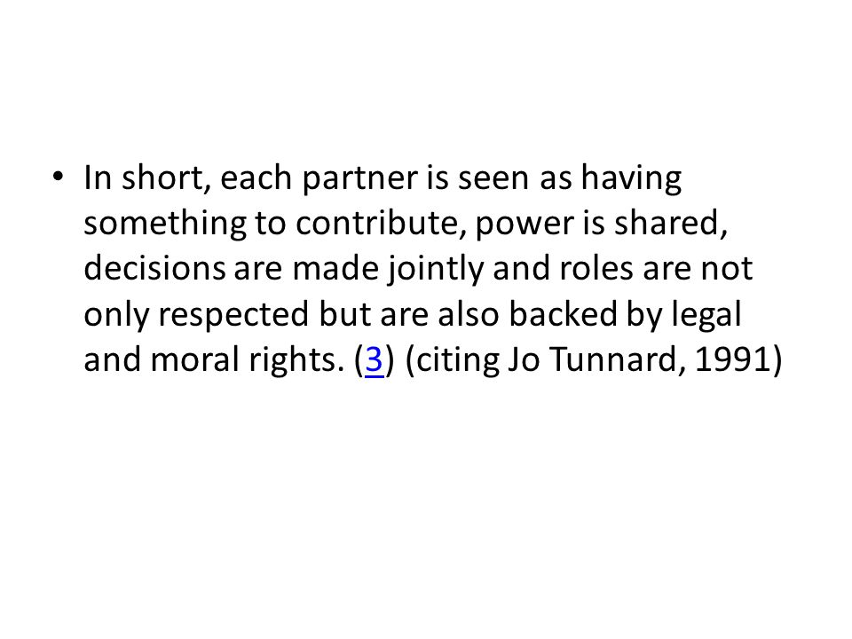 In short, each partner is seen as having something to contribute, power is shared, decisions are made jointly and roles are not only respected but are also backed by legal and moral rights.