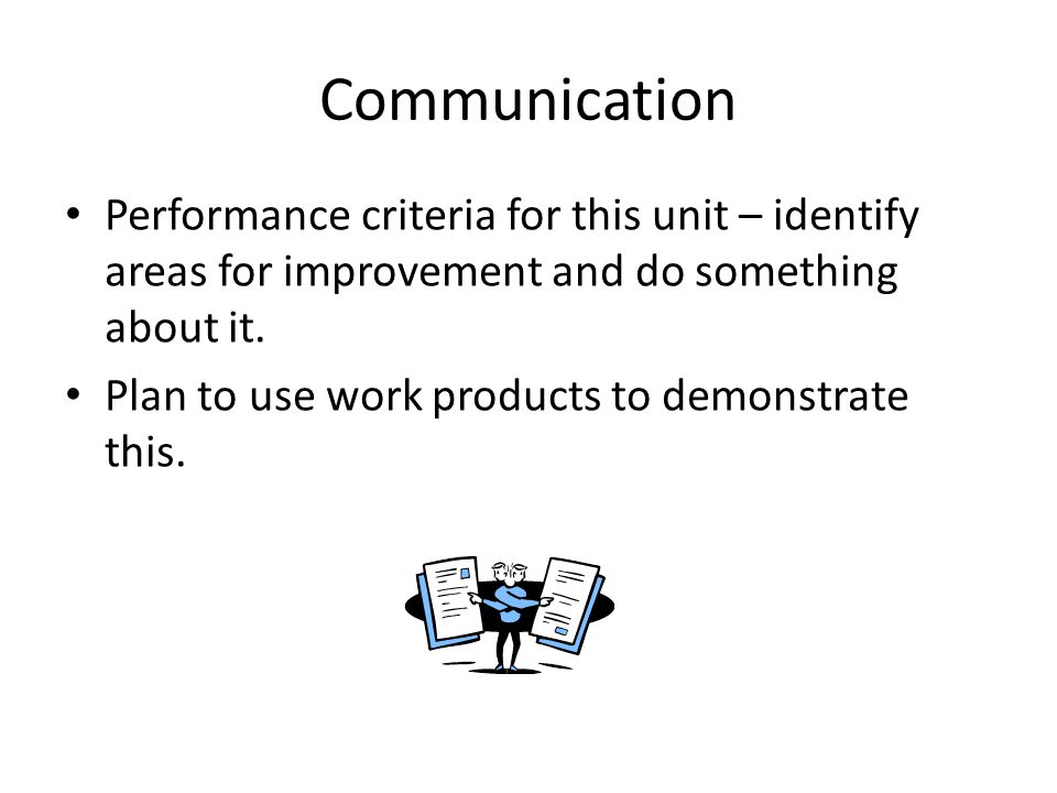 Communication Performance criteria for this unit – identify areas for improvement and do something about it.