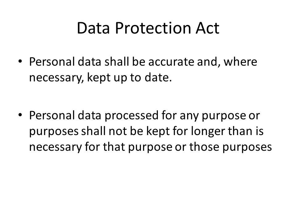 Data Protection Act Personal data shall be accurate and, where necessary, kept up to date.