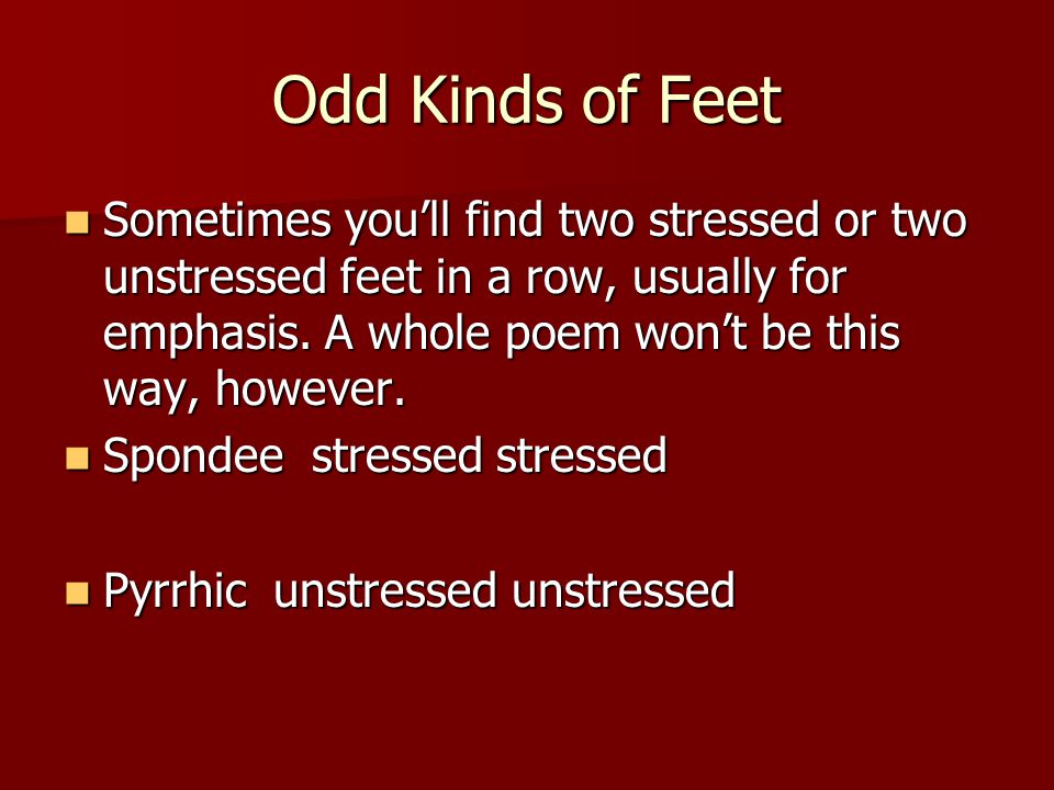 Odd Kinds of Feet Sometimes you’ll find two stressed or two unstressed feet in a row, usually for emphasis. A whole poem won’t be this way, however.