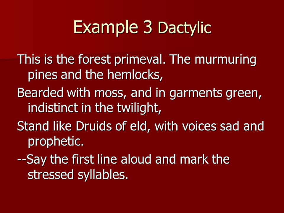 Example 3 Dactylic This is the forest primeval. The murmuring pines and the hemlocks,