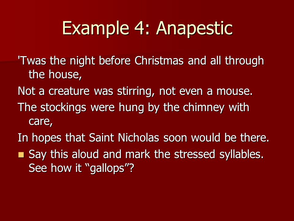 Example 4: Anapestic Twas the night before Christmas and all through the house, Not a creature was stirring, not even a mouse.