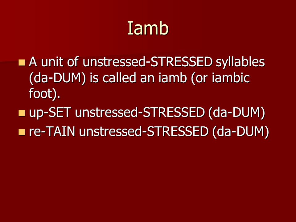 Iamb A unit of unstressed-STRESSED syllables (da-DUM) is called an iamb (or iambic foot). up-SET unstressed-STRESSED (da-DUM)