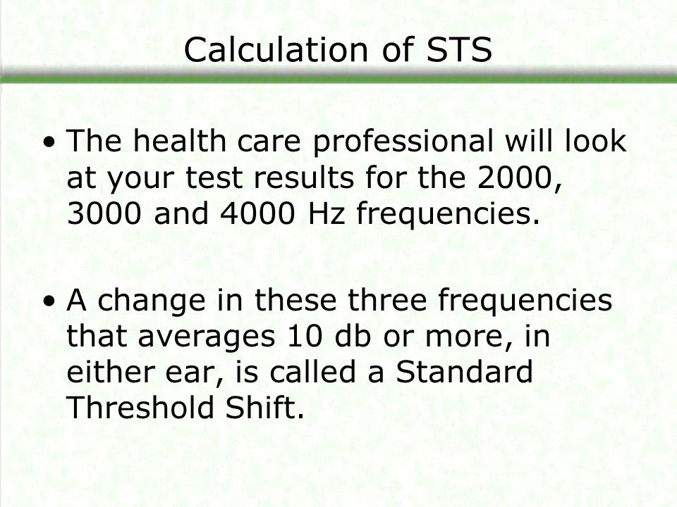 Calculation of STS The health care professional will look at your test results for the 2000, 3000 and 4000 Hz frequencies.