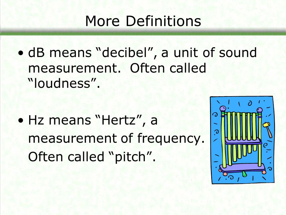 More Definitions dB means decibel , a unit of sound measurement. Often called loudness . Hz means Hertz , a.