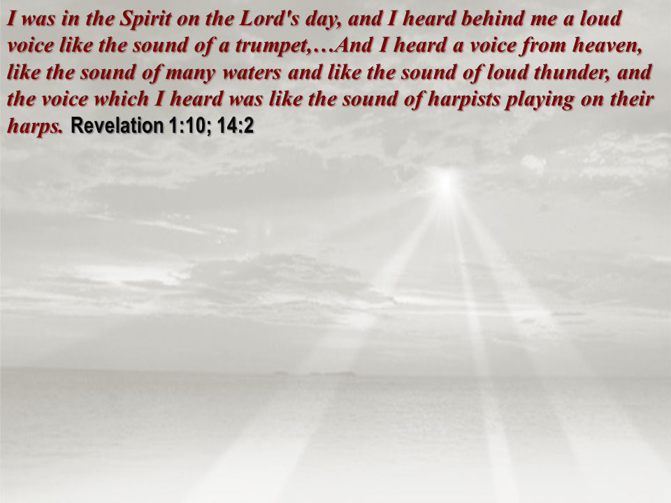 I was in the Spirit on the Lord s day, and I heard behind me a loud voice like the sound of a trumpet,…And I heard a voice from heaven, like the sound of many waters and like the sound of loud thunder, and the voice which I heard was like the sound of harpists playing on their harps.