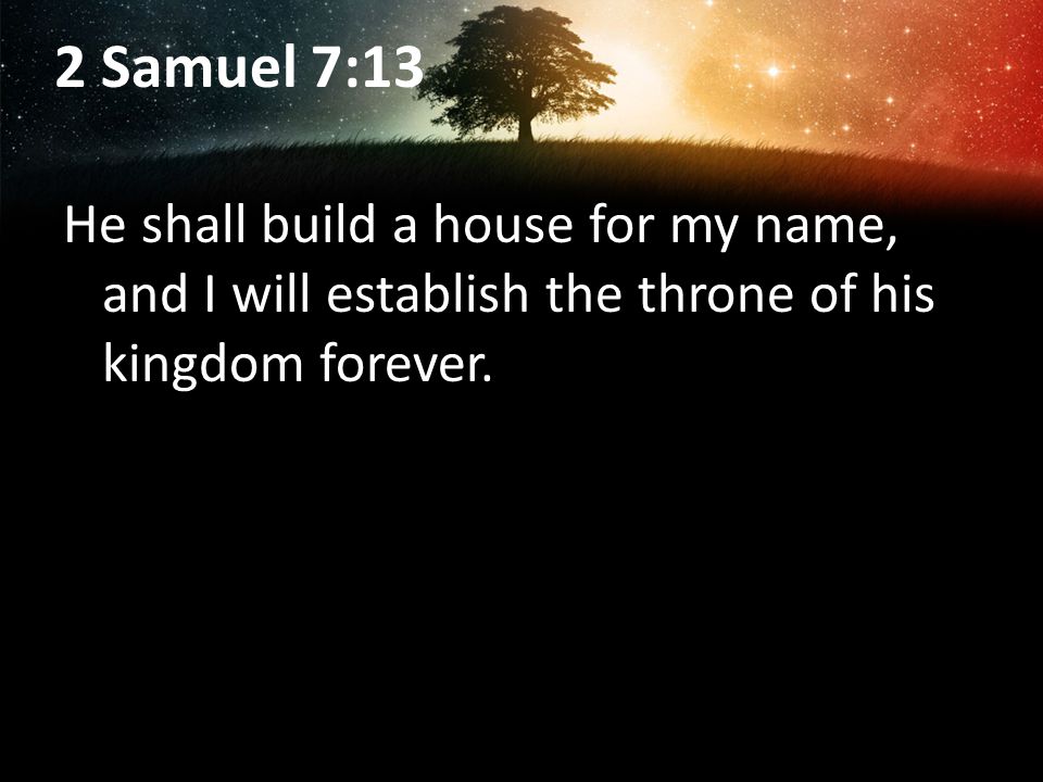 2 Samuel 7:13 He shall build a house for my name, and I will establish the throne of his kingdom forever.