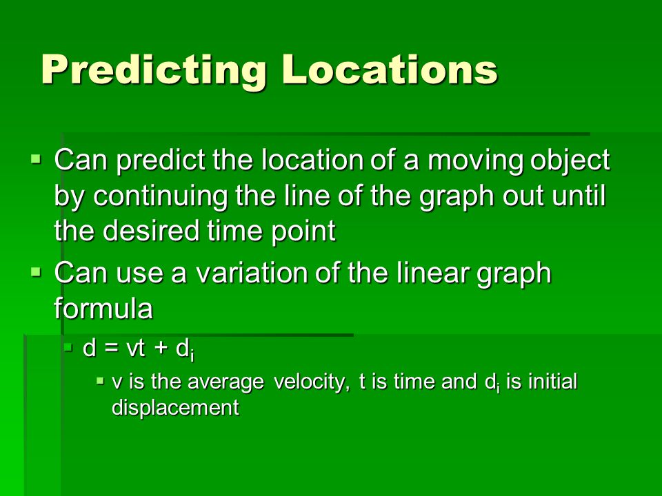 Predicting Locations Can predict the location of a moving object by continuing the line of the graph out until the desired time point.