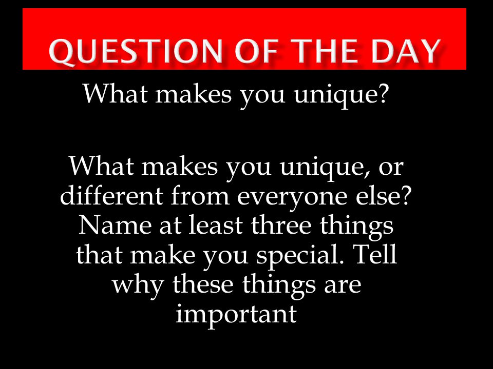 Question of the Day What makes you unique