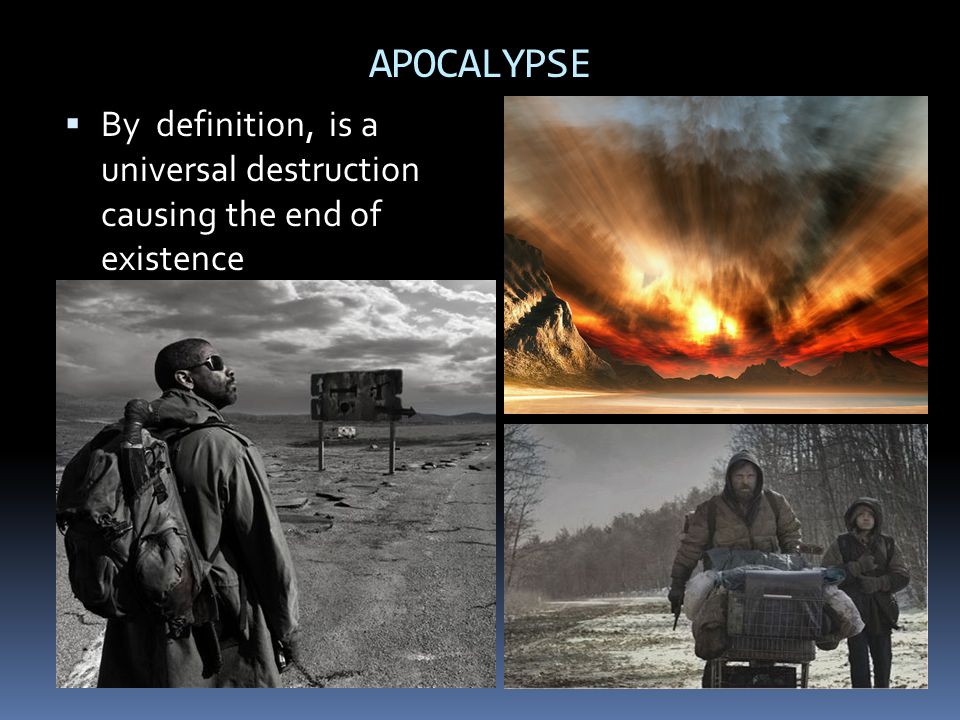 APOCALYPSE By definition, is a universal destruction causing the end of existence