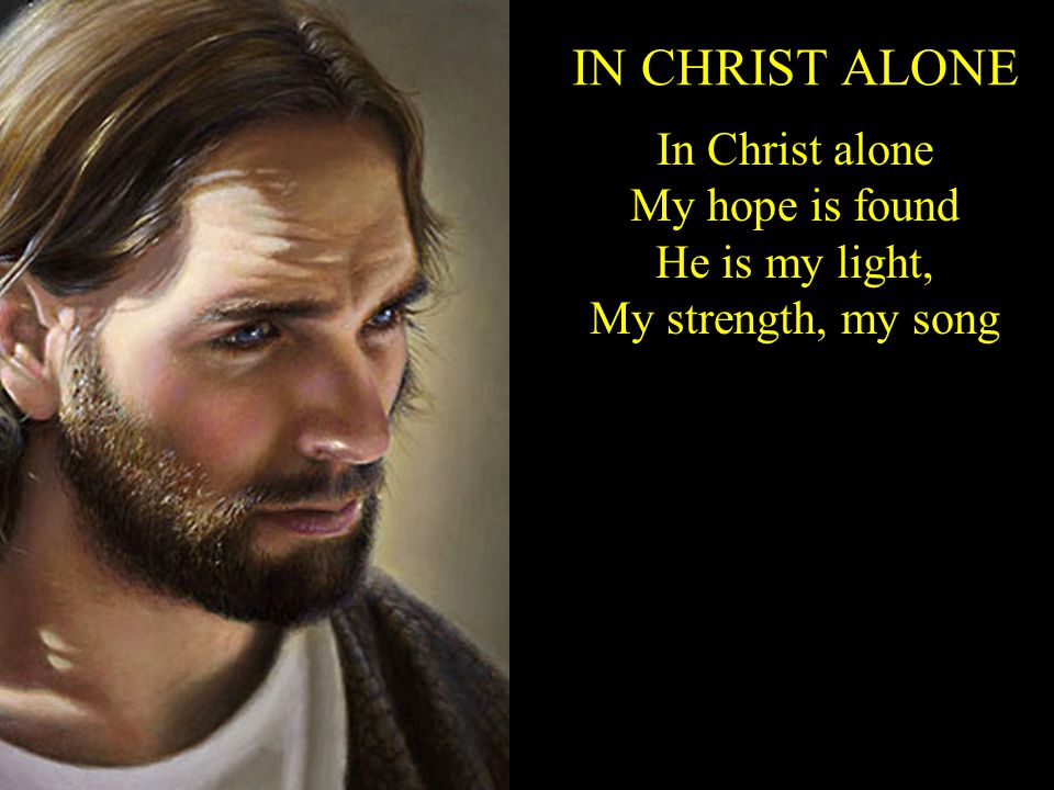 In Christ alone My hope is found He is my light, My strength, my song