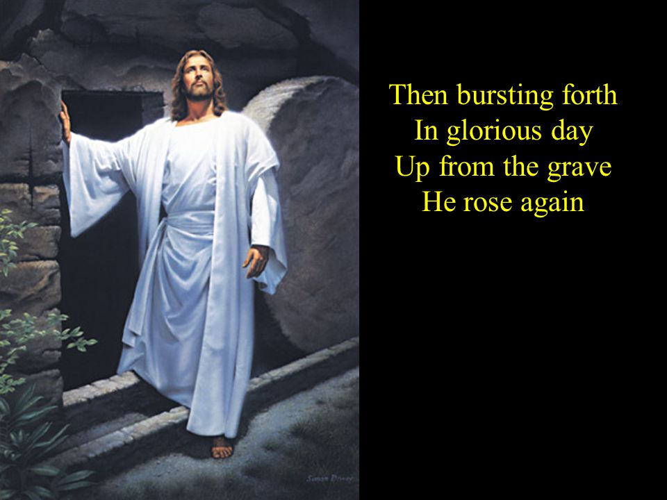 Then bursting forth In glorious day Up from the grave He rose again