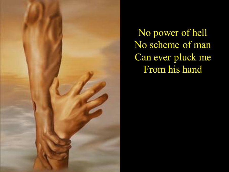 No power of hell No scheme of man Can ever pluck me From his hand