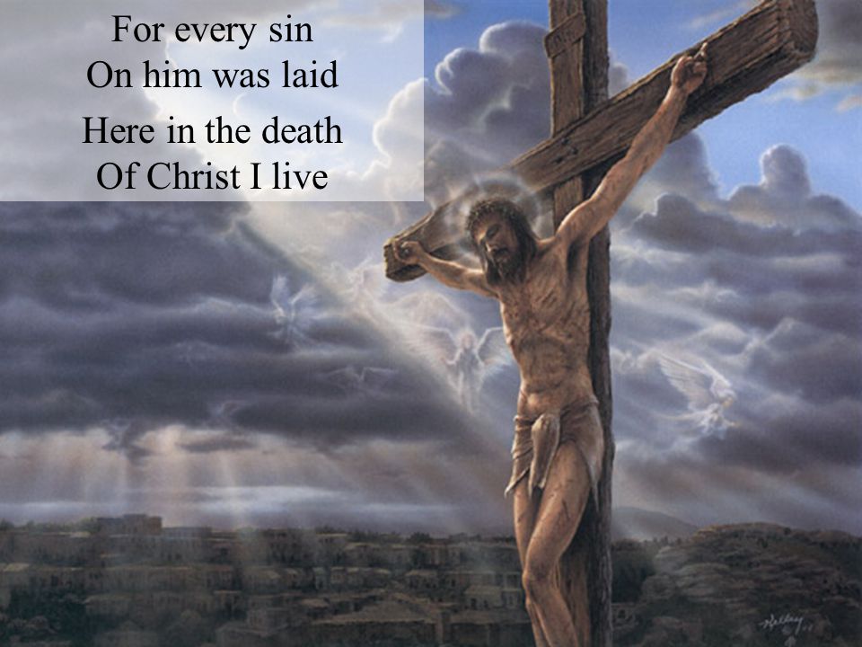 For every sin On him was laid Here in the death Of Christ I live