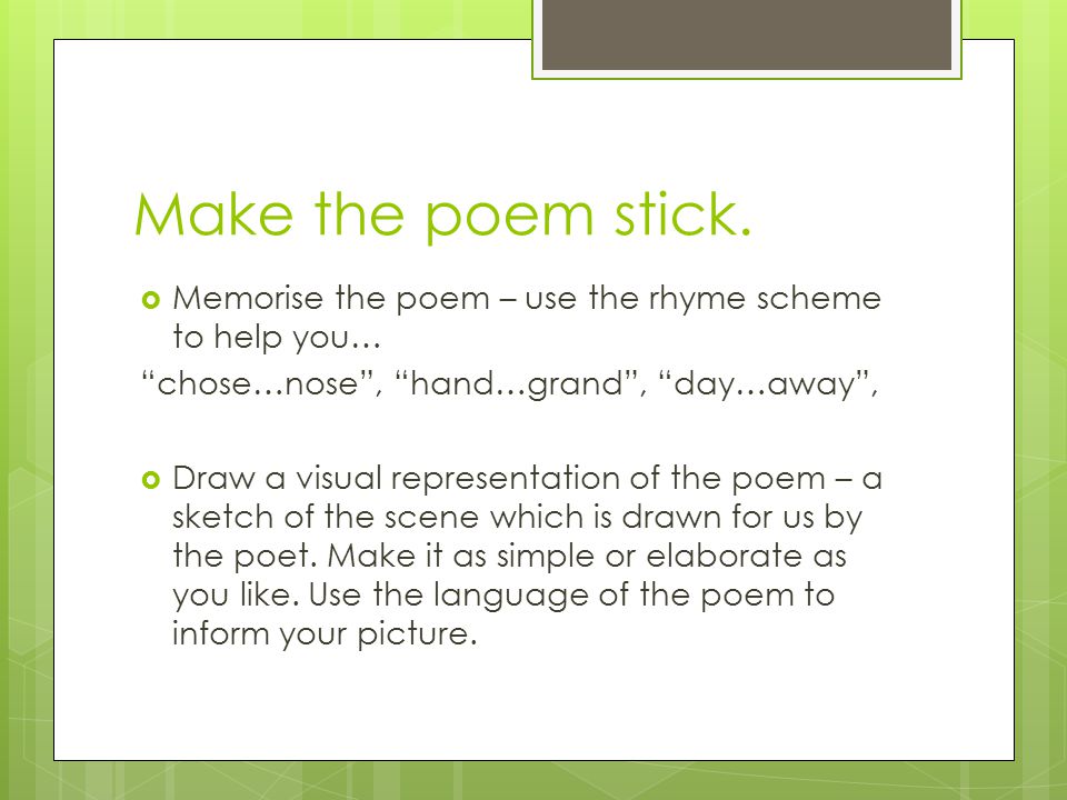 Make the poem stick. Memorise the poem – use the rhyme scheme to help you… chose…nose , hand…grand , day…away ,