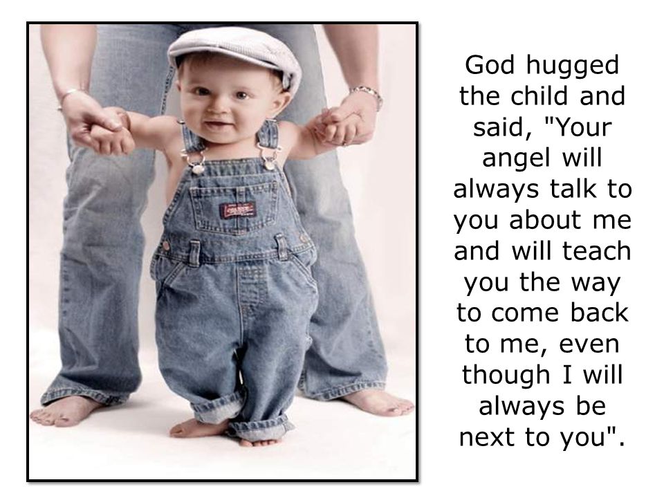 God hugged the child and said, Your angel will always talk to you about me and will teach you the way to come back to me, even though I will always be next to you .