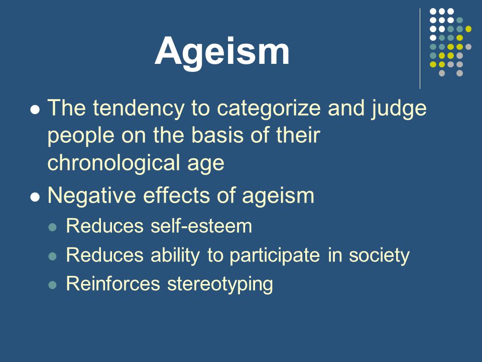 Ageism The tendency to categorize and judge people on the basis of their chronological age. Negative effects of ageism.