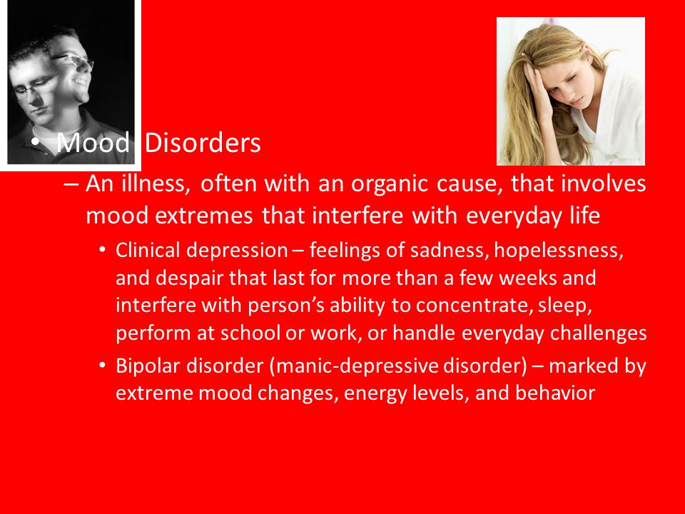 Mood Disorders An illness, often with an organic cause, that involves mood extremes that interfere with everyday life.