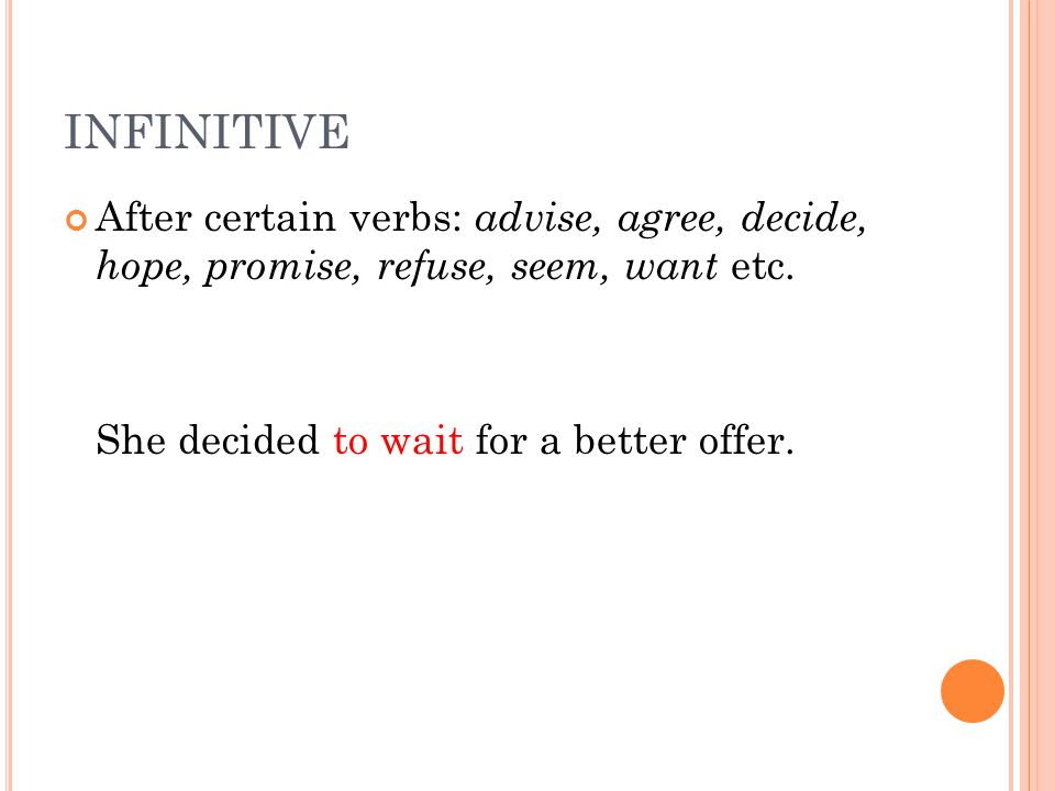 INFINITIVE After certain verbs: advise, agree, decide, hope, promise, refuse, seem, want etc.