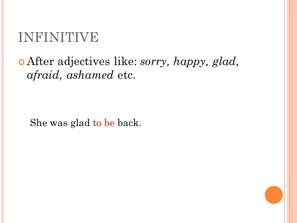 INFINITIVE After adjectives like: sorry, happy, glad, afraid, ashamed etc.