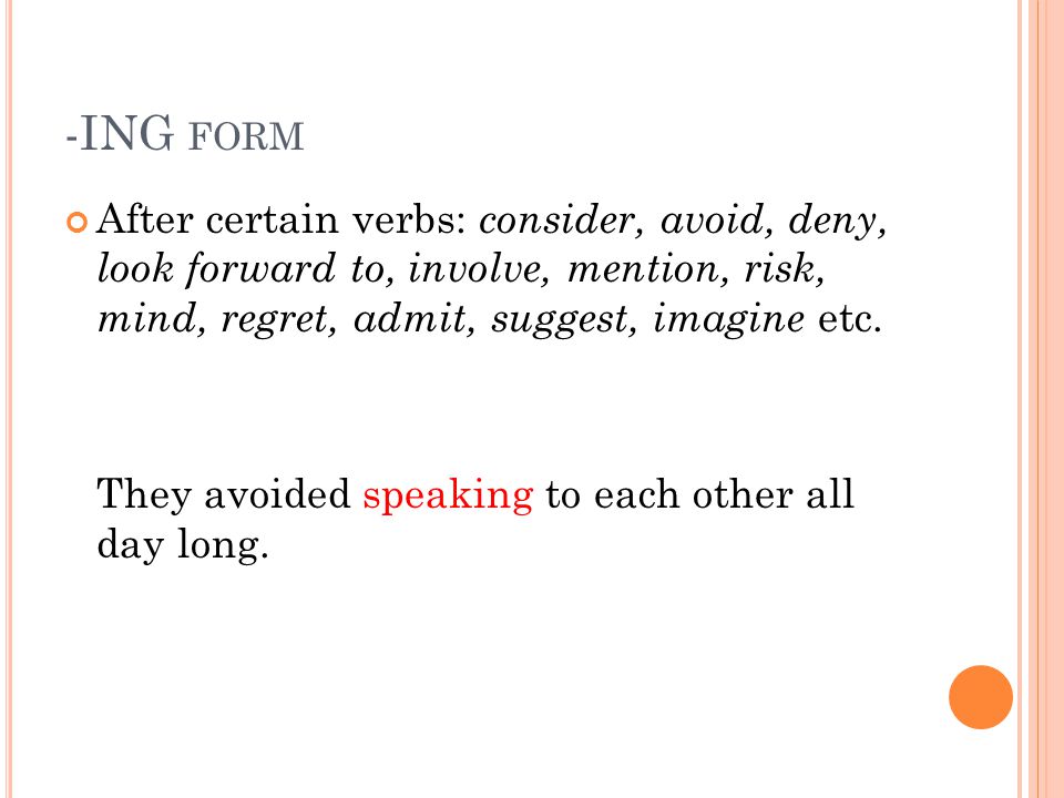 -ING form After certain verbs: consider, avoid, deny, look forward to, involve, mention, risk, mind, regret, admit, suggest, imagine etc.