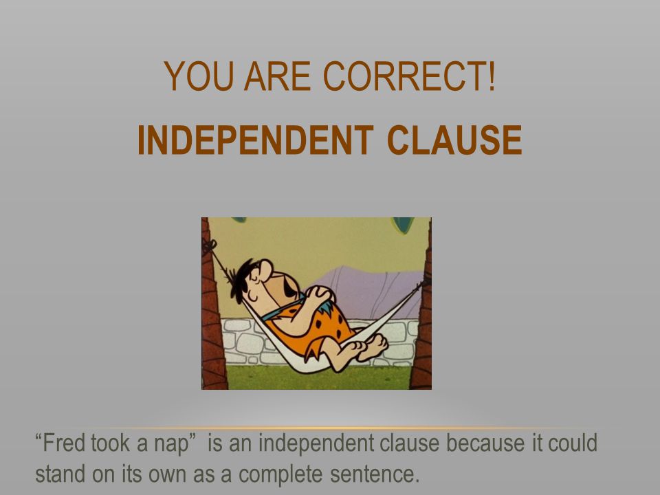 YOU ARE CORRECT! INDEPENDENT CLAUSE