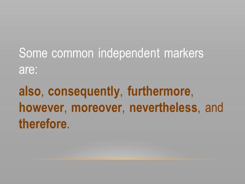 Some common independent markers are: also, consequently, furthermore, however, moreover, nevertheless, and therefore.