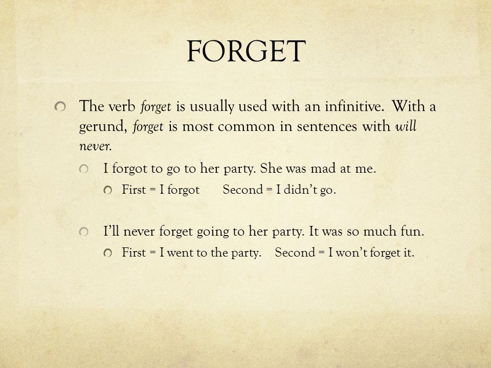FORGET The verb forget is usually used with an infinitive. With a gerund, forget is most common in sentences with will never.