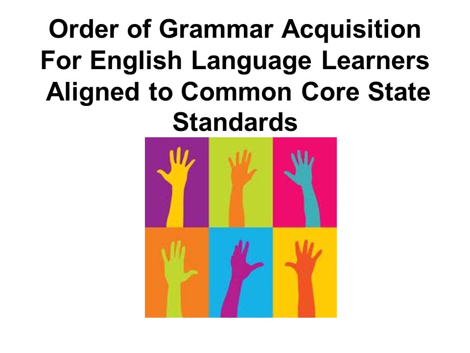 Order of Grammar Acquisition For English Language Learners Aligned to Common Core State Standards