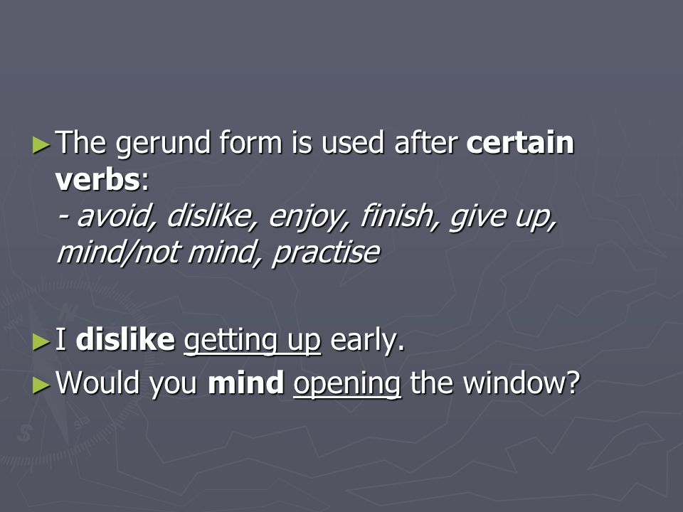The gerund form is used after certain verbs: - avoid, dislike, enjoy, finish, give up, mind/not mind, practise