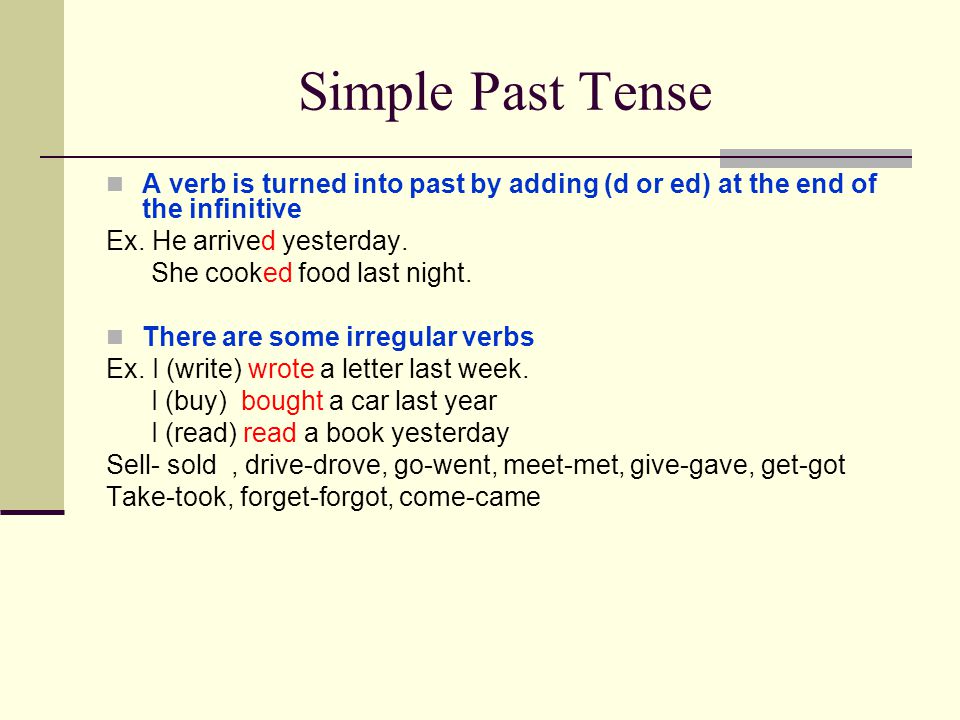 Simple Past Tense A verb is turned into past by adding (d or ed) at the end of the infinitive. Ex. He arrived yesterday.