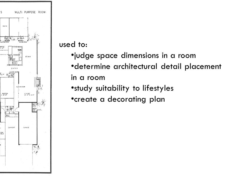 used to: judge space dimensions in a room. determine architectural detail placement in a room. study suitability to lifestyles.