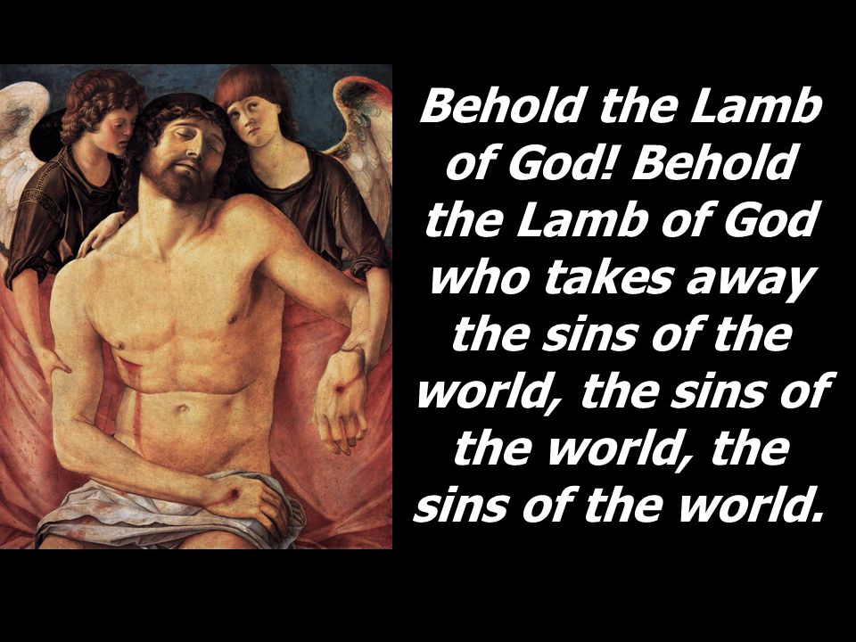 Behold the Lamb of God.