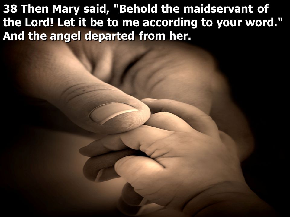 38 Then Mary said, Behold the maidservant of the Lord