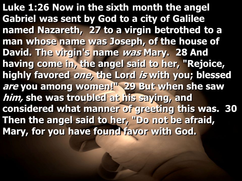Luke 1:26 Now in the sixth month the angel Gabriel was sent by God to a city of Galilee named Nazareth, 27 to a virgin betrothed to a man whose name was Joseph, of the house of David.