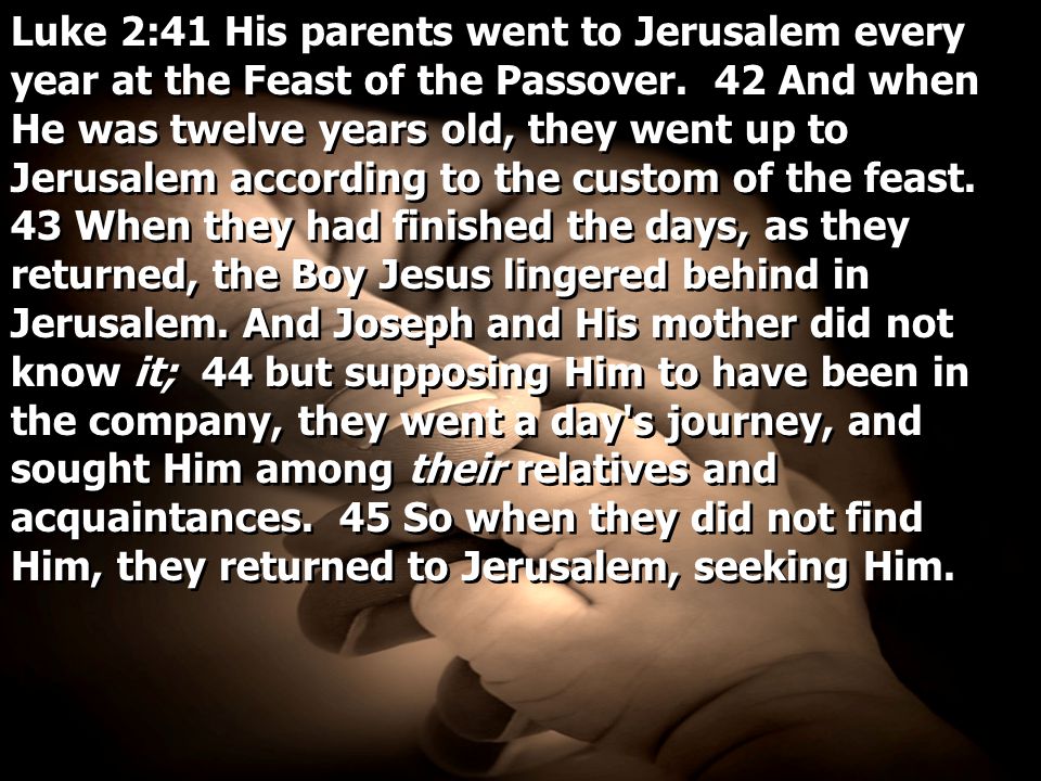 Luke 2:41 His parents went to Jerusalem every year at the Feast of the Passover.