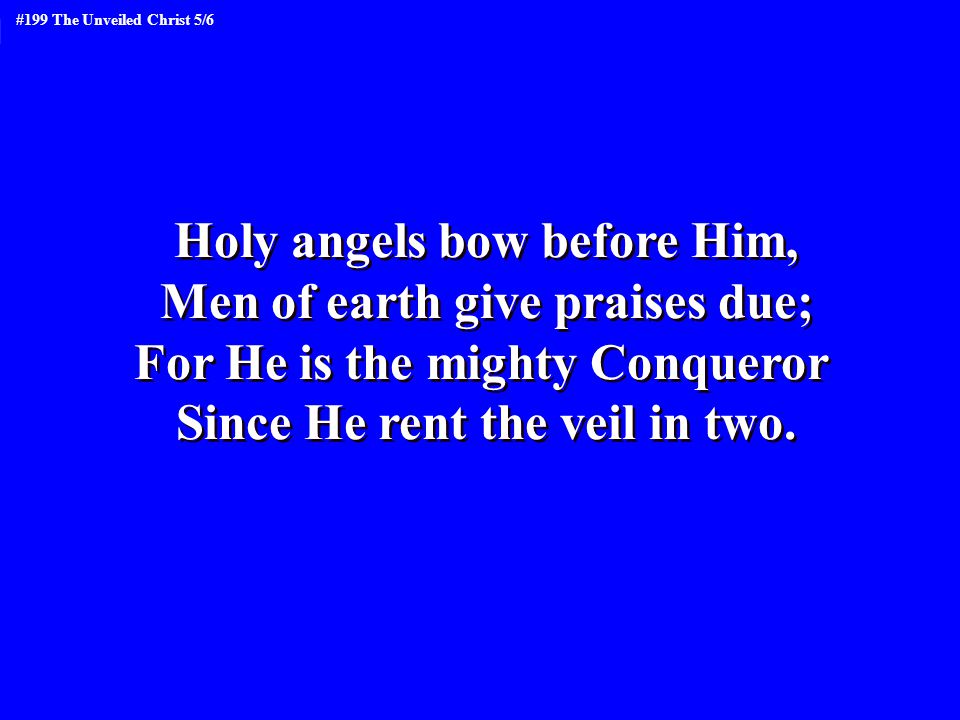 Holy angels bow before Him, Men of earth give praises due;