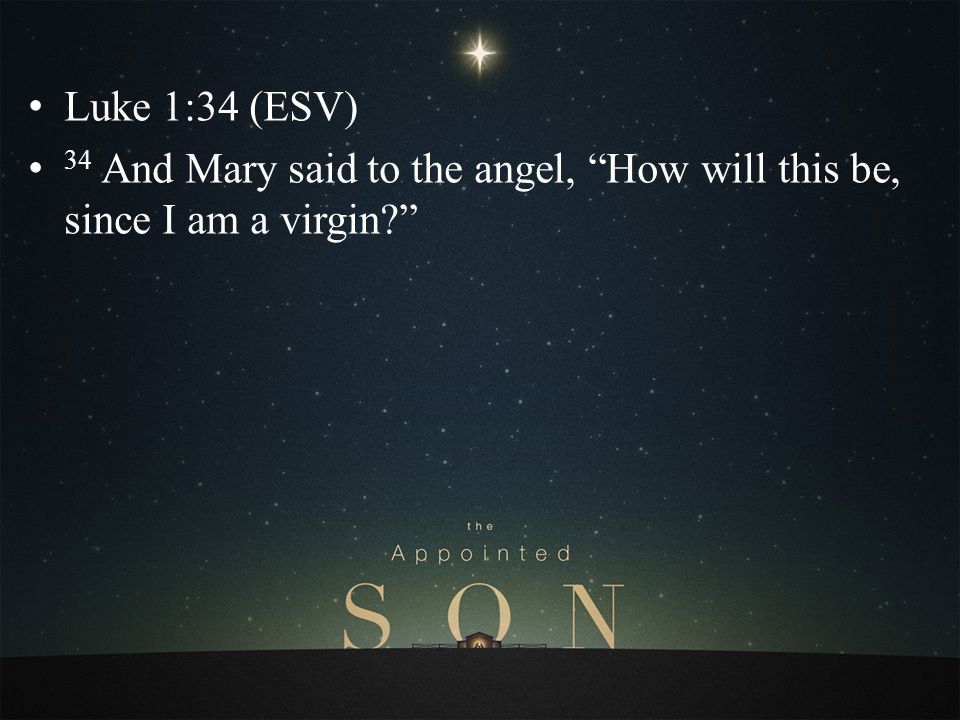 Luke 1:34 (ESV) 34 And Mary said to the angel, How will this be, since I am a virgin