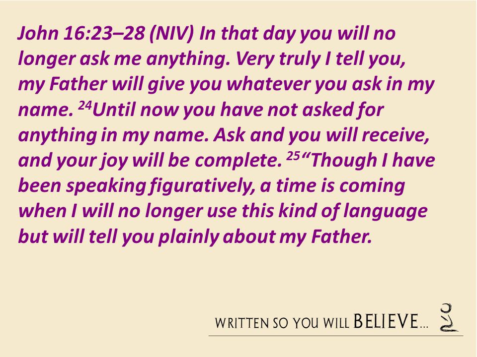 John 16:23–28 (NIV) In that day you will no longer ask me anything