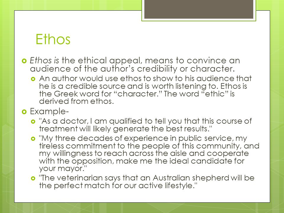 Ethos Ethos is the ethical appeal, means to convince an audience of the author’s credibility or character.