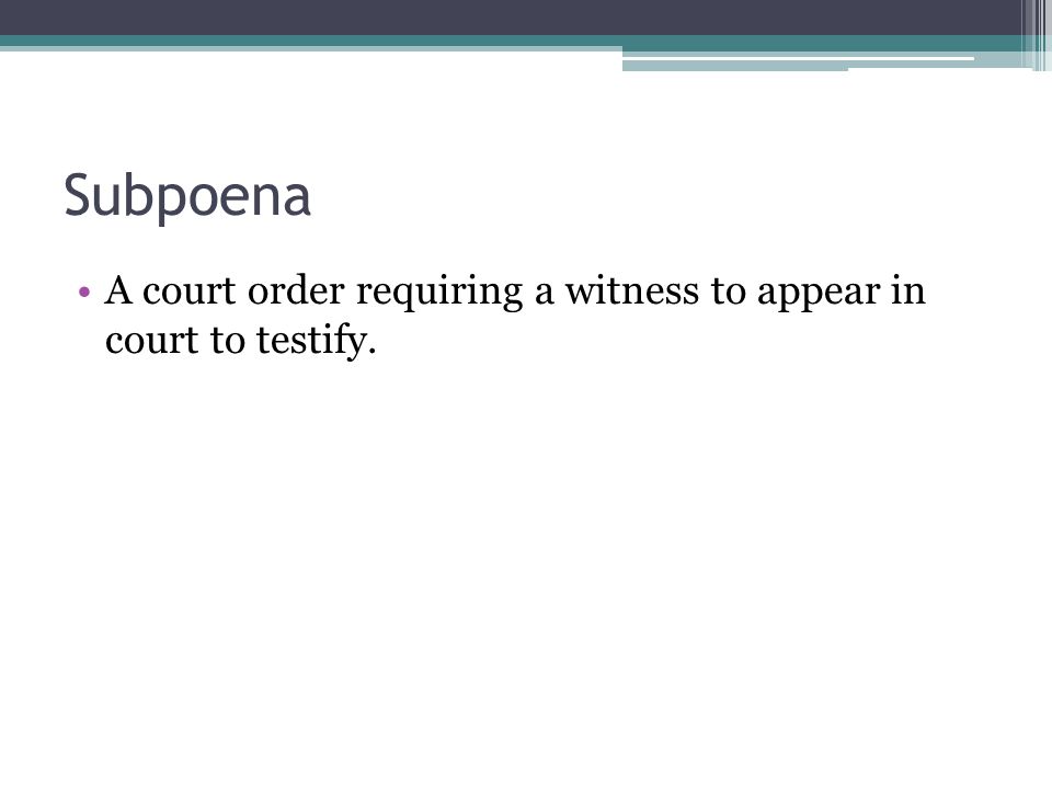 Subpoena A court order requiring a witness to appear in court to testify.