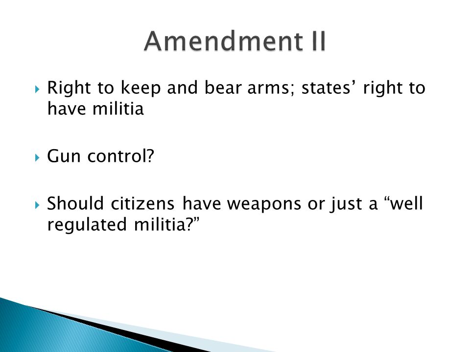 Amendment II Right to keep and bear arms; states’ right to have militia. Gun control