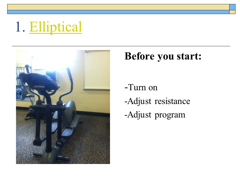 1. Elliptical Before you start: -Turn on -Adjust resistance